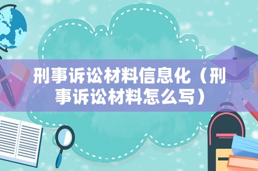 刑事訴訟材料信息化（刑事訴訟材料怎么寫）