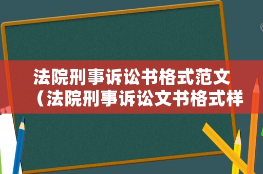 法院刑事訴訟書格式范文（法院刑事訴訟文書格式樣本）