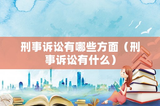 刑事訴訟有哪些方面（刑事訴訟有什么）