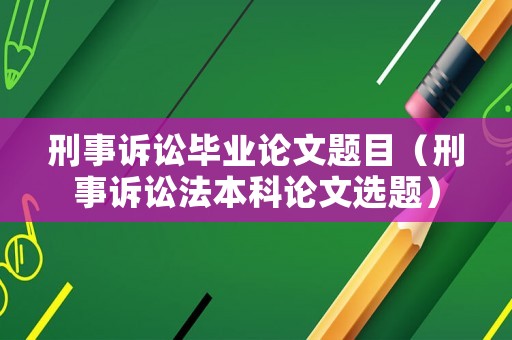刑事訴訟畢業(yè)論文題目（刑事訴訟法本科論文選題）