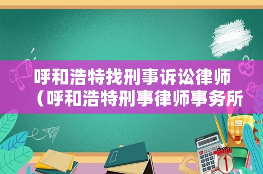 呼和浩特找刑事訴訟律師（呼和浩特刑事律師事務(wù)所排名）