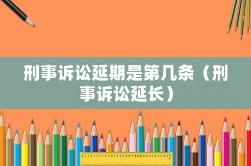 刑事訴訟延期是第幾條（刑事訴訟延長(zhǎng)）