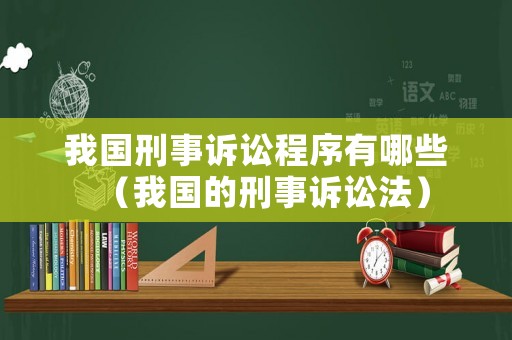 我國刑事訴訟程序有哪些（我國的刑事訴訟法）