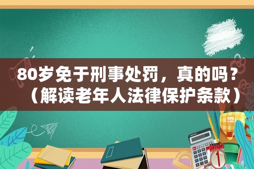 80歲免于刑事處罰，真的嗎？（解讀老年人法律保護(hù)條款）