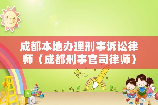 成都本地辦理刑事訴訟律師（成都刑事官司律師）