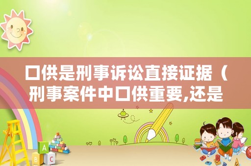 口供是刑事訴訟直接證據(jù)（刑事案件中口供重要,還是犯罪事實(shí)重要）