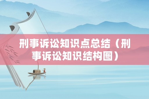 刑事訴訟知識點總結（刑事訴訟知識結構圖）