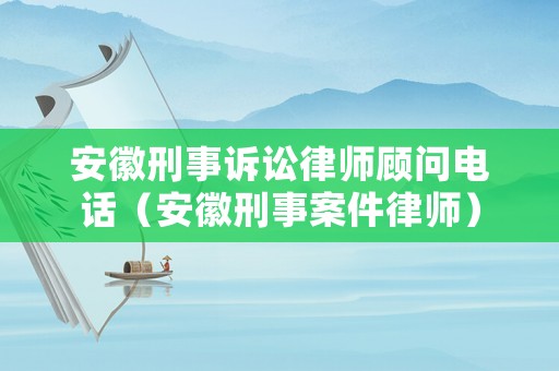 安徽刑事訴訟律師顧問電話（安徽刑事案件律師）