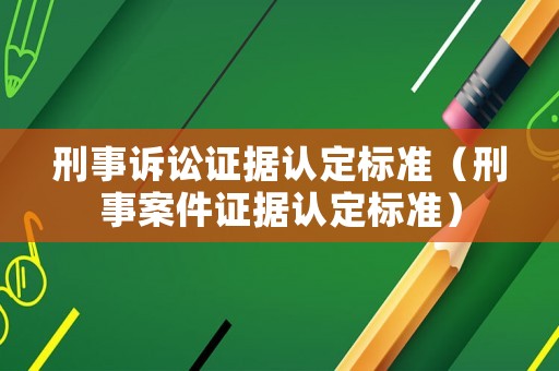 刑事訴訟證據(jù)認定標準（刑事案件證據(jù)認定標準）