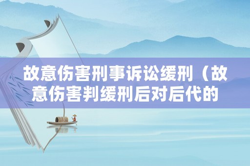 故意傷害刑事訴訟緩刑（故意傷害判緩刑后對后代的影響）
