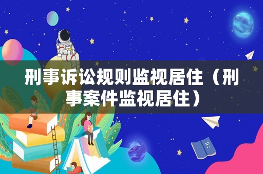 刑事訴訟規(guī)則監(jiān)視居住（刑事案件監(jiān)視居住）
