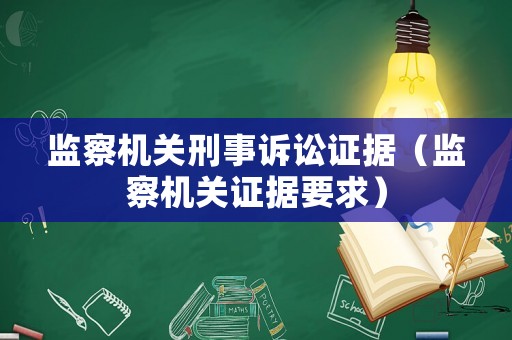 監(jiān)察機(jī)關(guān)刑事訴訟證據(jù)（監(jiān)察機(jī)關(guān)證據(jù)要求）