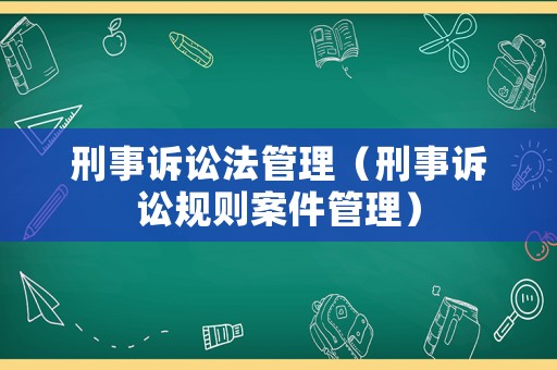 刑事訴訟法管理（刑事訴訟規(guī)則案件管理）
