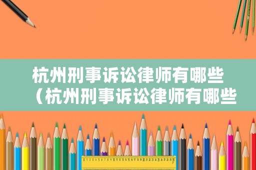 杭州刑事訴訟律師有哪些（杭州刑事訴訟律師有哪些公司）