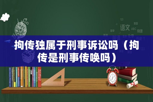 拘傳獨(dú)屬于刑事訴訟嗎（拘傳是刑事傳喚嗎）