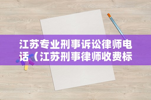 江蘇專業(yè)刑事訴訟律師電話（江蘇刑事律師收費標(biāo)準(zhǔn)）