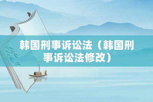 韓國刑事訴訟法（韓國刑事訴訟法修改）
