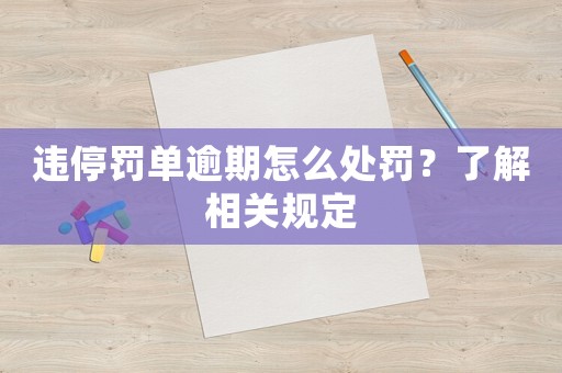 違停罰單逾期怎么處罰？了解相關(guān)規(guī)定