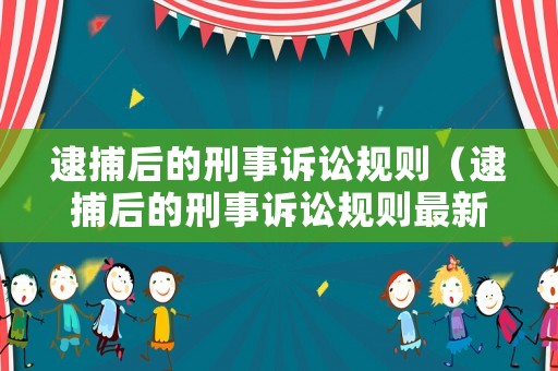 逮捕后的刑事訴訟規(guī)則（逮捕后的刑事訴訟規(guī)則最新）