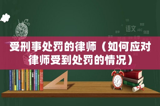 受刑事處罰的律師（如何應(yīng)對律師受到處罰的情況）