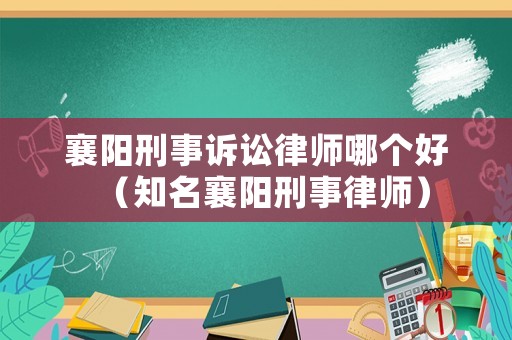 襄陽刑事訴訟律師哪個好（知名襄陽刑事律師）