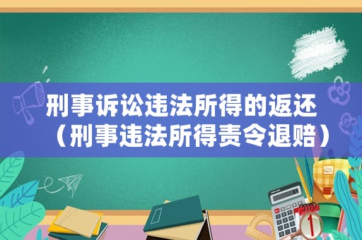 刑事訴訟違法所得的返還（刑事違法所得責(zé)令退賠）