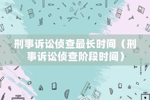 刑事訴訟偵查最長時間（刑事訴訟偵查階段時間）