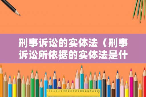 刑事訴訟的實體法（刑事訴訟所依據(jù)的實體法是什么?）