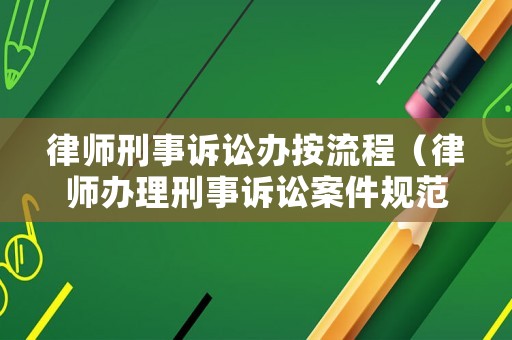 律師刑事訴訟辦按流程（律師辦理刑事訴訟案件規(guī)范）