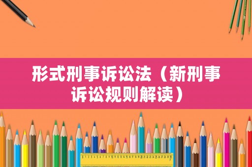形式刑事訴訟法（新刑事訴訟規(guī)則解讀）