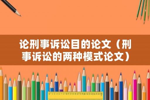 論刑事訴訟目的論文（刑事訴訟的兩種模式論文）