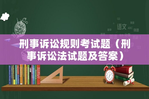 刑事訴訟規(guī)則考試題（刑事訴訟法試題及答案）