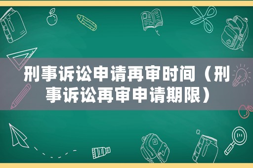 刑事訴訟申請(qǐng)?jiān)賹彆r(shí)間（刑事訴訟再審申請(qǐng)期限）