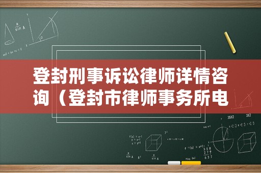 登封刑事訴訟律師詳情咨詢（登封市律師事務(wù)所電話多少）