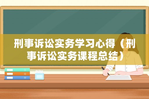 刑事訴訟實務學習心得（刑事訴訟實務課程總結）