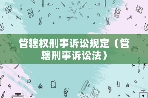 管轄權(quán)刑事訴訟規(guī)定（管轄刑事訴訟法）