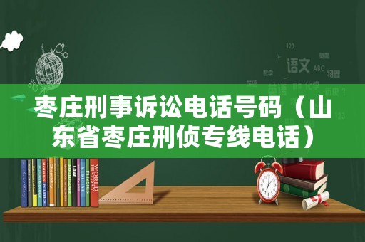 棗莊刑事訴訟電話號碼（山東省棗莊刑偵專線電話）