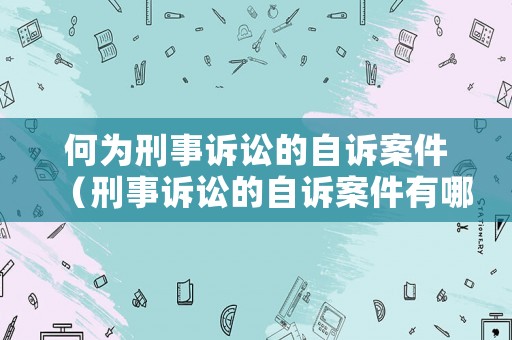 何為刑事訴訟的自訴案件（刑事訴訟的自訴案件有哪些）