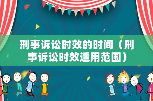 刑事訴訟時(shí)效的時(shí)間（刑事訴訟時(shí)效適用范圍）