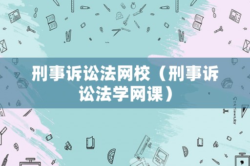 刑事訴訟法網(wǎng)校（刑事訴訟法學(xué)網(wǎng)課）