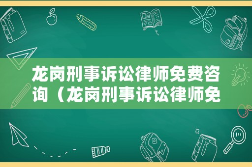 龍崗刑事訴訟律師免費(fèi)咨詢(xún)（龍崗刑事訴訟律師免費(fèi)咨詢(xún)熱線）