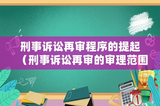刑事訴訟再審程序的提起（刑事訴訟再審的審理范圍）