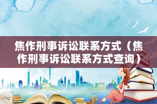 焦作刑事訴訟聯(lián)系方式（焦作刑事訴訟聯(lián)系方式查詢）
