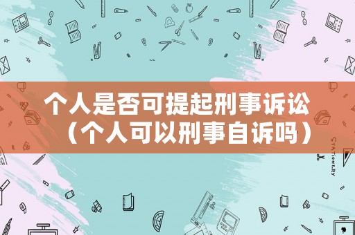 個(gè)人是否可提起刑事訴訟（個(gè)人可以刑事自訴嗎）