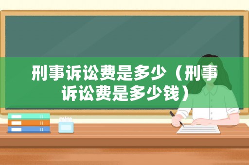 刑事訴訟費是多少（刑事訴訟費是多少錢）