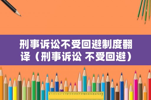 刑事訴訟不受回避制度翻譯（刑事訴訟 不受回避）
