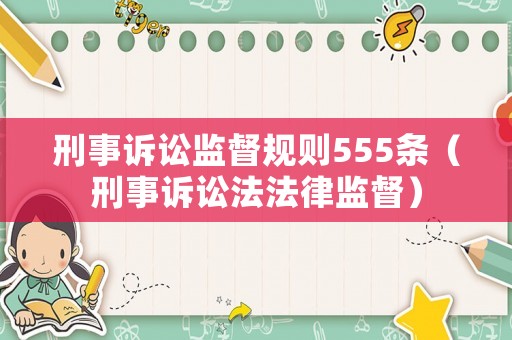 刑事訴訟監(jiān)督規(guī)則555條（刑事訴訟法法律監(jiān)督）