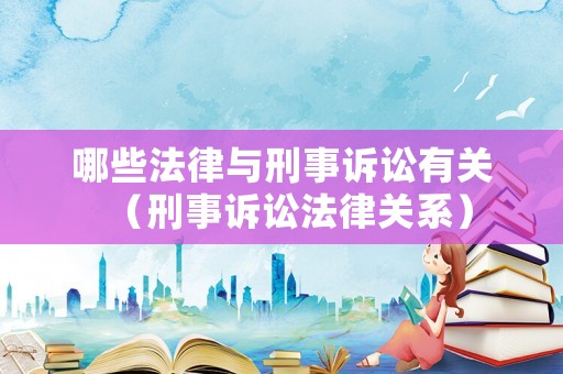 哪些法律與刑事訴訟有關(guān)（刑事訴訟法律關(guān)系）