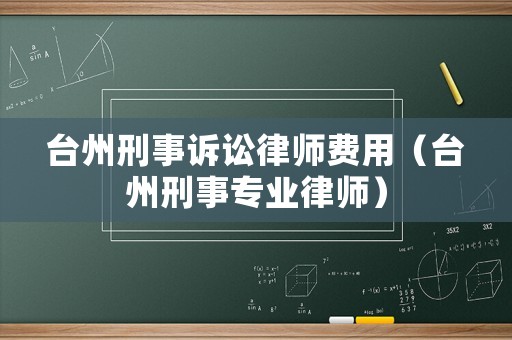 臺(tái)州刑事訴訟律師費(fèi)用（臺(tái)州刑事專業(yè)律師）