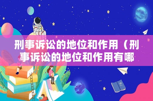 刑事訴訟的地位和作用（刑事訴訟的地位和作用有哪些）